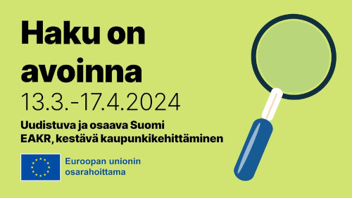Vihreällä taustalla suurennuslasin kuva ja teksti: Haku avoinna 13.3.-17.4.2024, Uudistuva ja osaava Suomi, EAKR, kestävä kaupunkikehittäminen. Alhaalla logo, jossa EU-lippu ja teksti Euroopan Unionin osarahoittama.